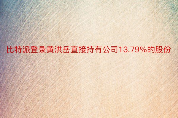 比特派登录黄洪岳直接持有公司13.79%的股份