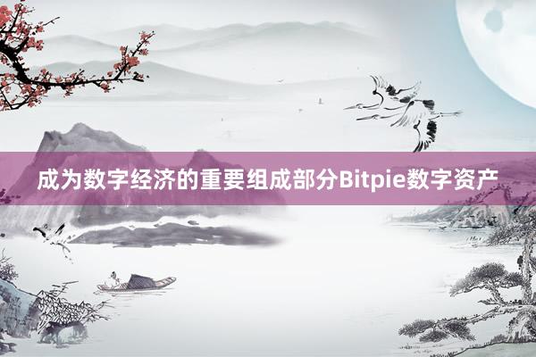 成为数字经济的重要组成部分Bitpie数字资产