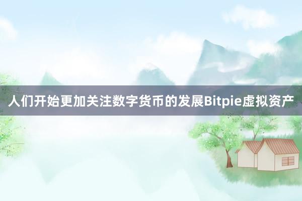 人们开始更加关注数字货币的发展Bitpie虚拟资产