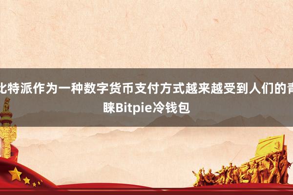 比特派作为一种数字货币支付方式越来越受到人们的青睐Bitpie冷钱包