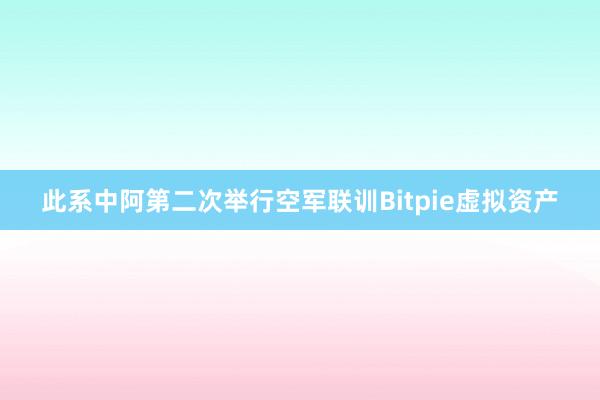 此系中阿第二次举行空军联训Bitpie虚拟资产