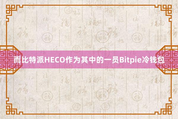 而比特派HECO作为其中的一员Bitpie冷钱包