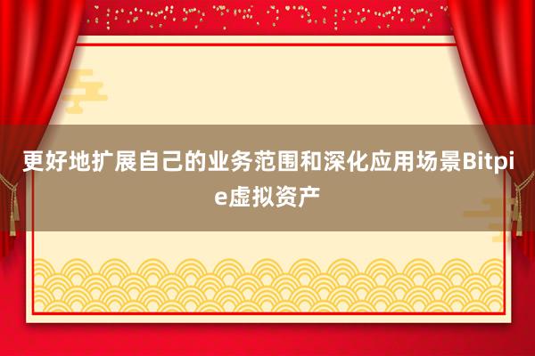 更好地扩展自己的业务范围和深化应用场景Bitpie虚拟资产