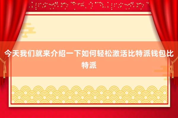 今天我们就来介绍一下如何轻松激活比特派钱包比特派