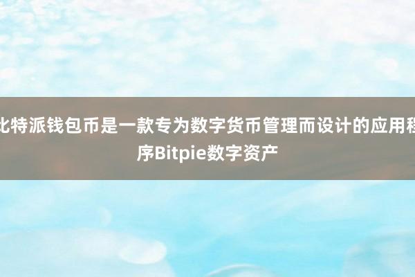 比特派钱包币是一款专为数字货币管理而设计的应用程序Bitpie数字资产