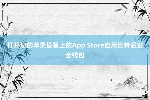 打开您的苹果设备上的App Store应用比特派安全钱包