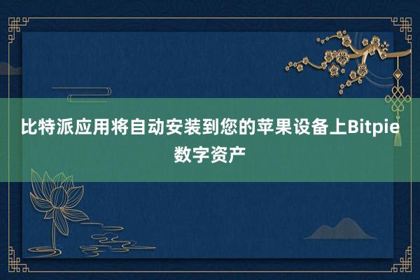 比特派应用将自动安装到您的苹果设备上Bitpie数字资产