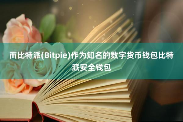 而比特派(Bitpie)作为知名的数字货币钱包比特派安全钱包