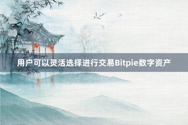 用户可以灵活选择进行交易Bitpie数字资产