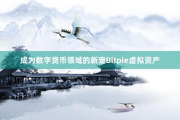 成为数字货币领域的新宠Bitpie虚拟资产