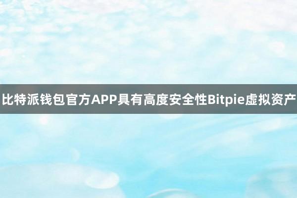 比特派钱包官方APP具有高度安全性Bitpie虚拟资产