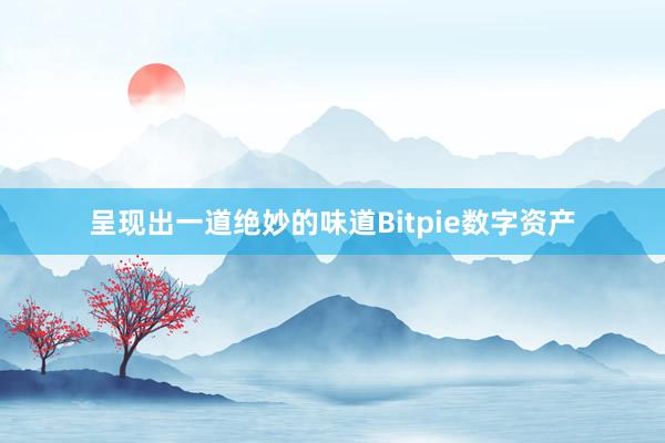 呈现出一道绝妙的味道Bitpie数字资产