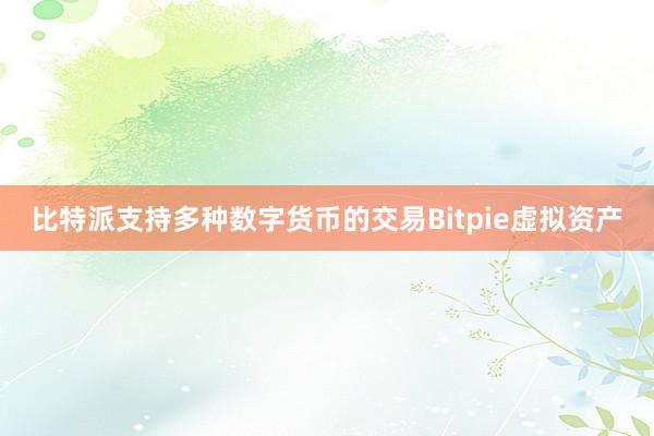 比特派支持多种数字货币的交易Bitpie虚拟资产