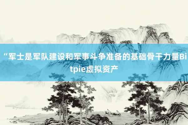 “军士是军队建设和军事斗争准备的基础骨干力量Bitpie虚拟资产