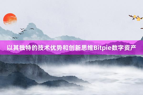 以其独特的技术优势和创新思维Bitpie数字资产