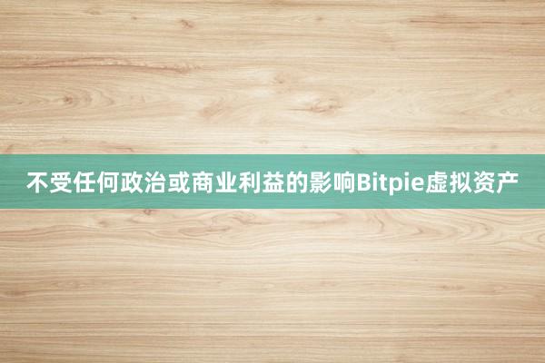 不受任何政治或商业利益的影响Bitpie虚拟资产