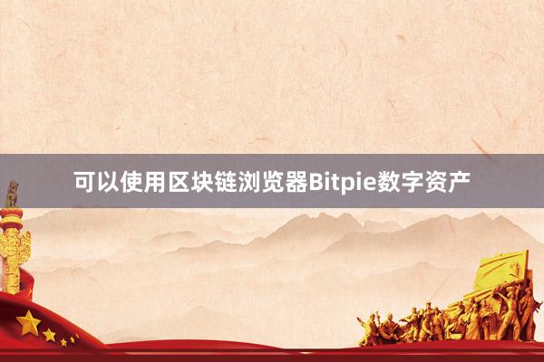 可以使用区块链浏览器Bitpie数字资产