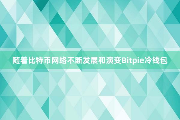 随着比特币网络不断发展和演变Bitpie冷钱包