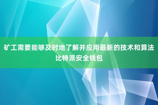 矿工需要能够及时地了解并应用最新的技术和算法比特派安全钱包