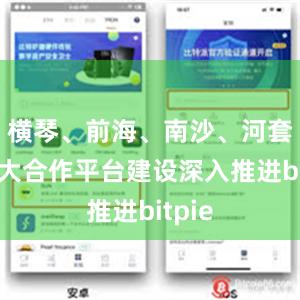 横琴、前海、南沙、河套等重大合作平台建设深入推进bitpie