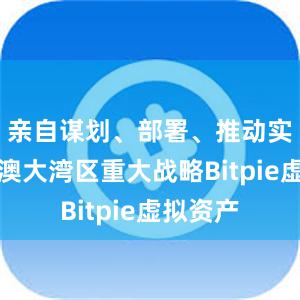 亲自谋划、部署、推动实施粤港澳大湾区重大战略Bitpie虚拟资产