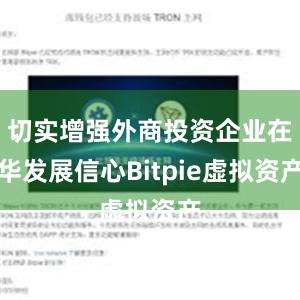 切实增强外商投资企业在华发展信心Bitpie虚拟资产