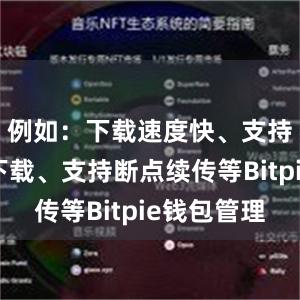 例如：下载速度快、支持多线程下载、支持断点续传等Bitpie钱包管理